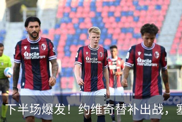 下半场爆发！约维奇替补出战，塞尔维亚战平对手