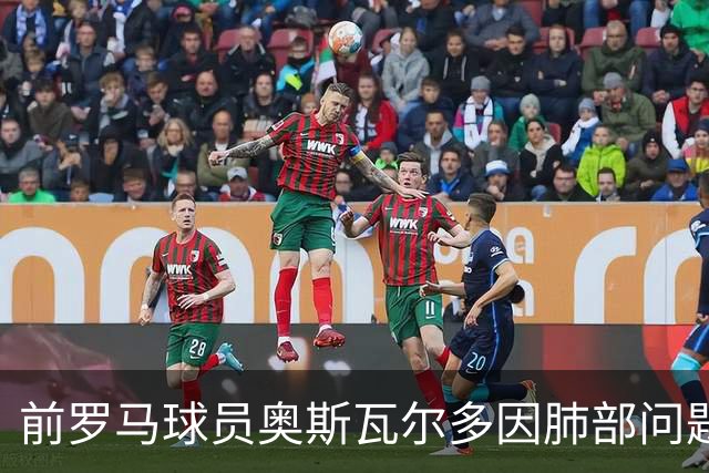 前罗马球员奥斯瓦尔多因肺部问题在阿根廷接受紧急手术