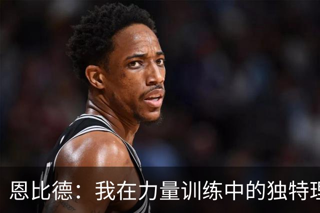 恩比德：我在力量训练中的独特理念与职业适应