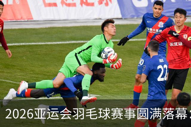 2026亚运会羽毛球赛事圆满落幕：中国队收获一金两银